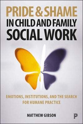 Pride and Shame in Child and Family Social Work: Emotions and the Search for Humane Practice by Gibson, Matthew
