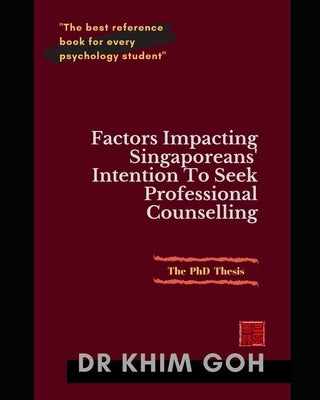 The Professor's Thesis: Factors Impacting Singaporeans' Intention To Seek Professional Counselling: The Best Reference Book For Every Psychology Stude by Goh, Khim