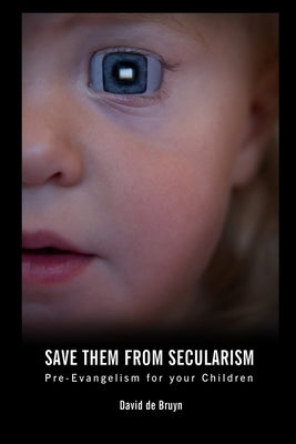 Save Them From Secularism: Pre-Evangelism For Your Children by de Bruyn, David J.