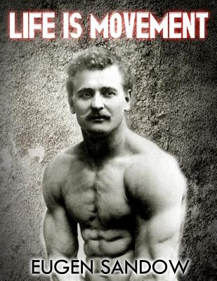 Life is Movement: The Physical Reconstruction and Regeneration of the People (A Diseaseless World) by Sandow, Eugen