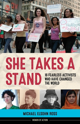 She Takes a Stand: 16 Fearless Activists Who Have Changed the World by Ross, Michael Elsohn