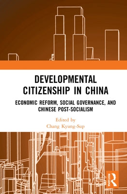 Developmental Citizenship in China: Economic Reform, Social Governance, and Chinese Post-Socialism by Kyung-Sup, Chang