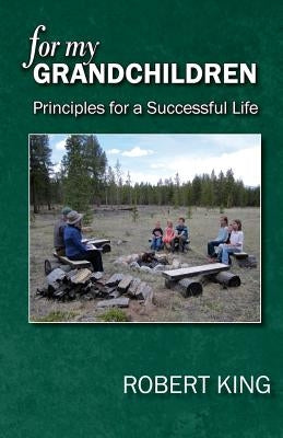 For My Grandchildren: Principles for a Successful Life by King, Robert B.