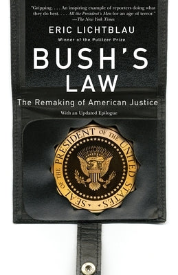 Bush's Law: The Remaking of American Justice by Lichtblau, Eric