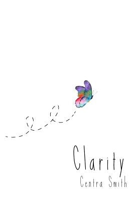 Clarity: A Collection of Poems by Smith, Centra Maia