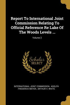 Report To International Joint Commission Relating To Official Reference Re Lake Of The Woods Levels ...; Volume 2 by Commission, International Joint