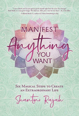 Manifest Anything You Want: Six Magical Steps to Create an Extraordinary Life by Rajah, Shantini