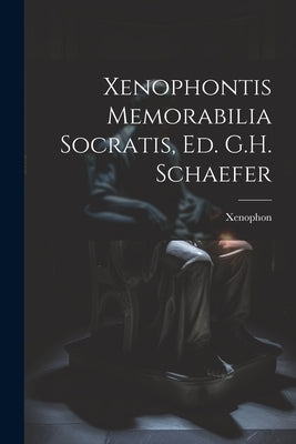 Xenophontis Memorabilia Socratis, Ed. G.H. Schaefer by Xenophon