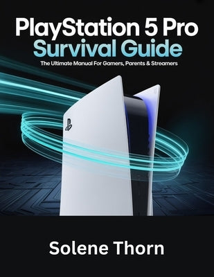 PlayStation 5 Pro Survival Guide: The Ultimate Manual for Gamers, Parents & Streamers by Thorn, Solene