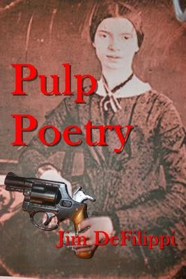 Pulp Poetry: A Journey through the Hard-Boiled Underworld of Poetic Forms by Defilippi, Jim