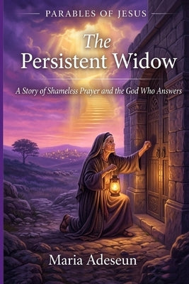 The Persistent Widow: A Story of Shameless Prayer and the God Who Answers by Adeseun, Maria
