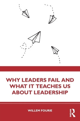 Why Leaders Fail and What It Teaches Us about Leadership by Fourie, Willem