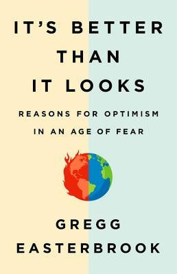 It's Better Than It Looks: Reasons for Optimism in an Age of Fear by Easterbrook, Gregg