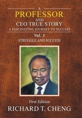A Professor and Ceo True Story: A Fascinating Journey to Success by Cheng, Richard T.