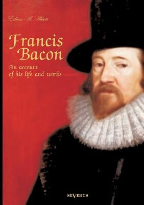 Francis Bacon: An Account of his Life and Works. Biography by Abbott, Edwin Abbott