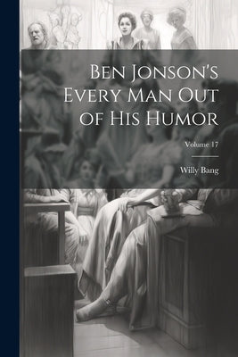 Ben Jonson's Every Man Out of His Humor; Volume 17 by Bang, Willy