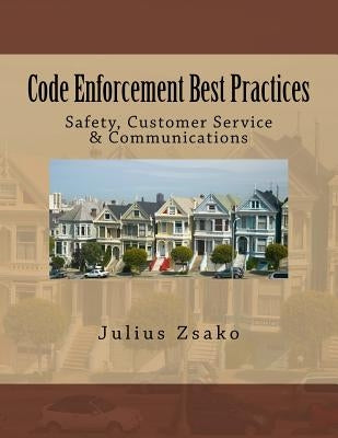 Code Enforcement Best Practices: Safety, Customer Service & Communications by Zsako, Julius