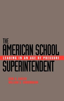 The American School Superintendent: Leading in an Age of Pressure by Carter, Gene R.