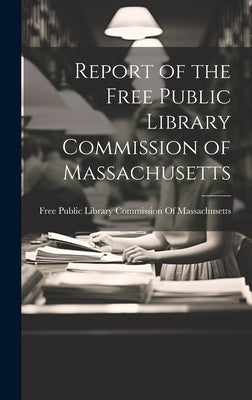 Report of the Free Public Library Commission of Massachusetts by Free Public Library Commission of Mas