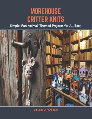 Morehouse Critter Knits: Simple, Fun Animal-Themed Projects for All Book by Foster, Caleb U.