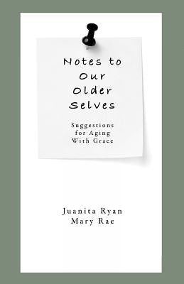 Notes to Our Older Selves: Suggestions for Aging With Grace by Rae, Mary