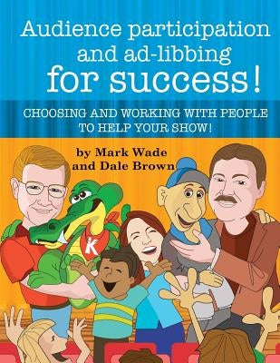Audience Participation and Ad-Libbing for Success: Choosing and Working with People to Help Your Show by Brown, Dale