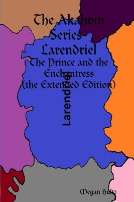 The Akahvin Series- Larendriel: The Prince and the Enchantress (the Extended Edition) by Hultz, Megan