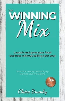 The Winning Mix: Launch and grow your food business without selling your soul by Brumby, Claire