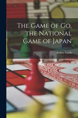 The Game of go, the National Game of Japan by Smith, Arthur