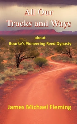 All our tracks and ways: about Bourke's pioneering Reed dynasty by Fleming, James Michael