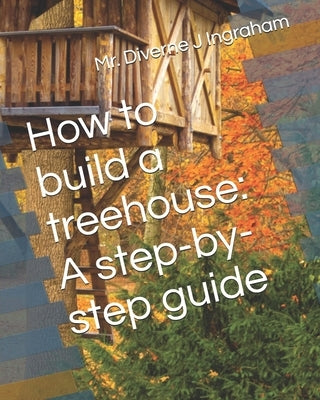 How to build a treehouse: A step-by-step guide by Ingraham, La'cher Abril S.