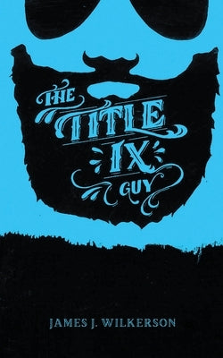 The Title IX Guy: Several Short Essays on Masculinity (Both the Good and Bad Kind), Rape Culture, and Other Things We Should Be Talking by Wolfe, Lisa