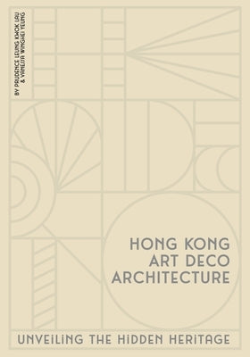 Hong Kong Art Deco Architecture: Unveiling the Hidden Heritage by Lau, Prudence Leung Kwok