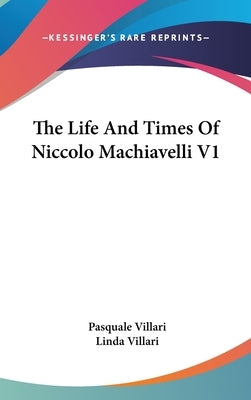 The Life And Times Of Niccolo Machiavelli V1 by Villari, Pasquale