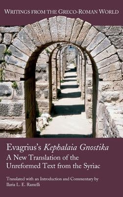 Evagrius's Kephalaia Gnostika: A New Translation of the Unreformed Text from the Syriac by Ramelli, Ilaria L. E.