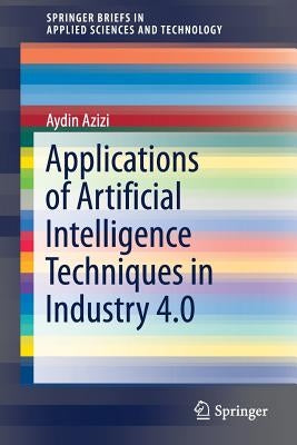Applications of Artificial Intelligence Techniques in Industry 4.0 by Azizi, Aydin