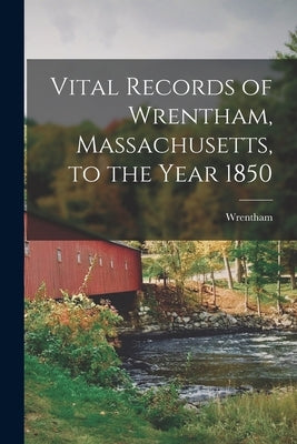 Vital Records of Wrentham, Massachusetts, to the Year 1850 by Wrentham