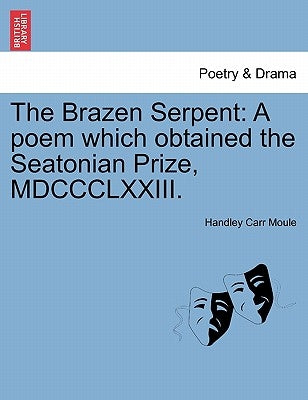The Brazen Serpent: A Poem Which Obtained the Seatonian Prize, MDCCCLXXIII. by Moule, Handley Carr