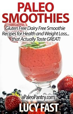Paleo Smoothies: Gluten Free Dairy Free Smoothie Recipes for Health and Weight Loss... that Actually Taste GREAT! by Fast, Lucy