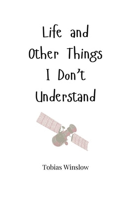 Life and Other Things I Don't Understand by Winslow, Tobias
