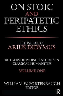 On Stoic and Peripatetic Ethics: The Work of Arius Didymus by Fortenbaugh, William