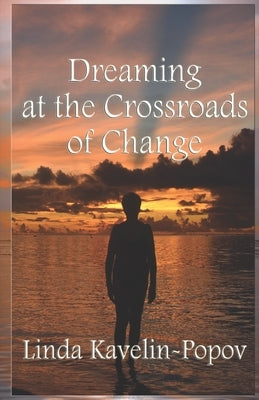Dreaming at the Crossroads of Change by Kavelin-Popov, Linda