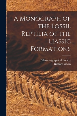 A Monograph of the Fossil Reptilia of the Liassic Formations by Owen, Richard