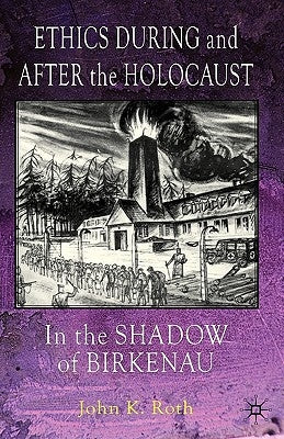 Ethics During and After the Holocaust: In the Shadow of Birkenau by Roth, J.