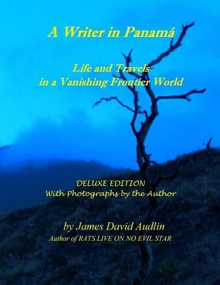 A Writer in Panamá - Deluxe Edition: Life and Travels in a Vanishing Frontier World - DELUXE EDITION by Audlin, James David