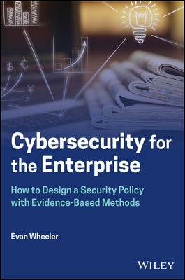 Cybersecurity for the Enterprise: How to Design a Security Policy with Evidence-Based Methods by Wheeler, Evan L.