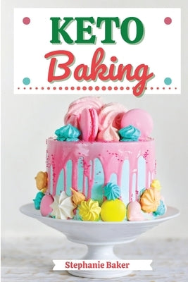 Keto Baking: Discover 30 Easy to Follow Ketogenic Baking Cookbook recipes for Your Low-Carb Diet with Gluten-Free and wheat to Maximize your weight lo by Baker, Stephanie