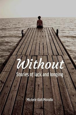 Without: Stories of Lack and Longing by Koh Morollo, Michele
