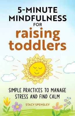 5-Minute Mindfulness for Raising Toddlers: Simple Practices to Manage Stress and Find Calm by Spensley, Stacy