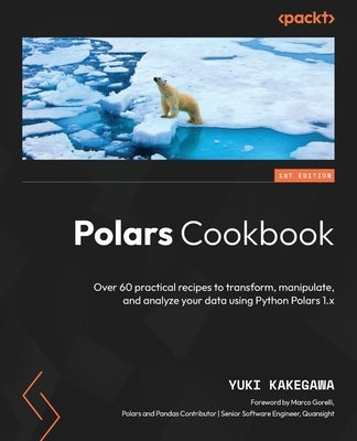 Polars Cookbook: Over 60 practical recipes to transform, manipulate, and analyze your data using Python Polars 1.x by Kakegawa, Yuki